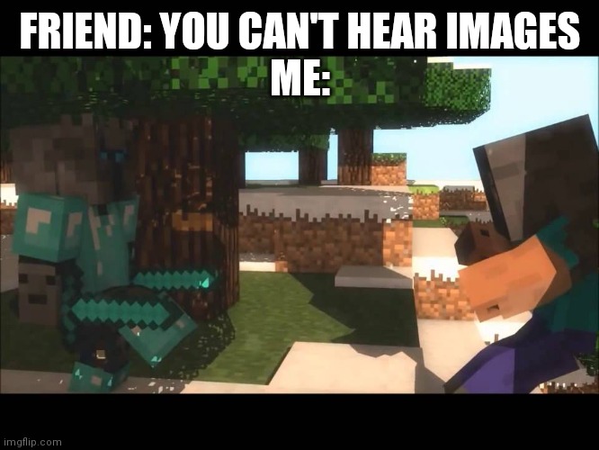 Anyone remember this. If so you need a veterans discount! |  FRIEND: YOU CAN'T HEAR IMAGES
ME: | image tagged in popularmmos | made w/ Imgflip meme maker
