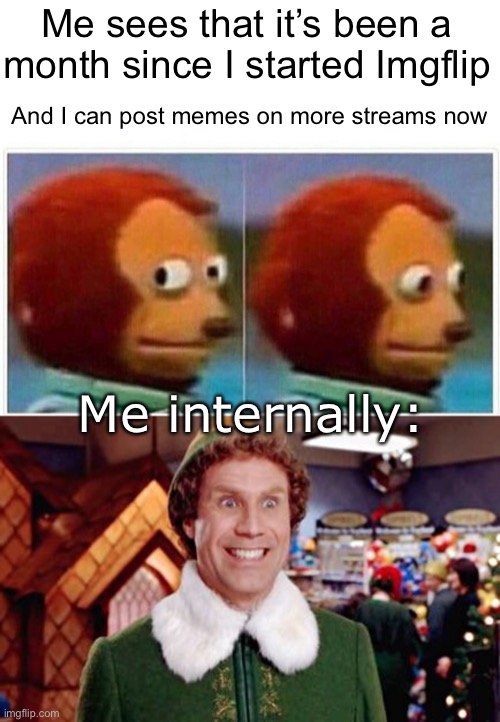 Happiness Noises |  Me sees that it’s been a month since I started Imgflip; And I can post memes on more streams now; Me internally: | image tagged in memes,monkey puppet,buddy elf favorite | made w/ Imgflip meme maker