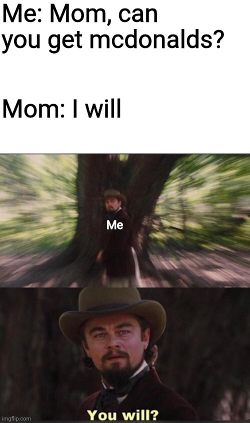 You will? |  Me: Mom, can you get mcdonalds? Mom: I will; Me | image tagged in you will leonardo django | made w/ Imgflip meme maker