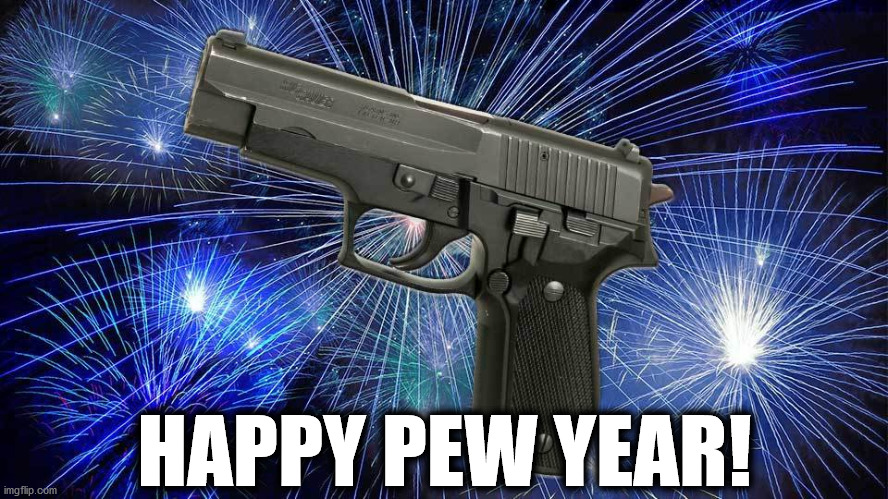 Happy Pew Year! (Just dont shoot into the air!) | HAPPY PEW YEAR! | image tagged in guns,pews,happy new year | made w/ Imgflip meme maker