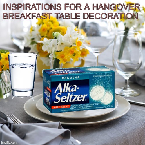Inspirations for tomorrows breakfast table | INSPIRATIONS FOR A HANGOVER 
BREAKFAST TABLE DECORATION | image tagged in funny,hangover,meme,decorating,new years | made w/ Imgflip meme maker