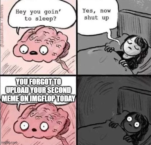 waking up brain | YOU FORGOT TO UPLOAD YOUR SECOND MEME ON IMGFLOP TODAY | image tagged in waking up brain | made w/ Imgflip meme maker