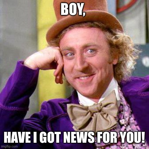 Willy Wonka Blank | BOY, HAVE I GOT NEWS FOR YOU! | image tagged in willy wonka blank | made w/ Imgflip meme maker