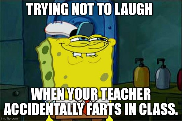 Don't You Squidward Meme | TRYING NOT TO LAUGH; WHEN YOUR TEACHER ACCIDENTALLY FARTS IN CLASS. | image tagged in memes,don't you squidward | made w/ Imgflip meme maker