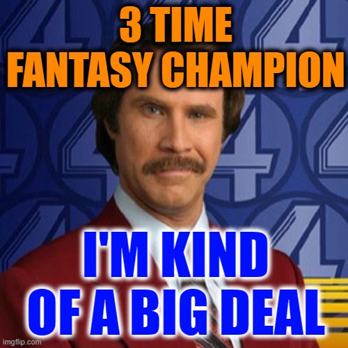 Want my autograph? | 3 TIME FANTASY CHAMPION; I'M KIND OF A BIG DEAL | image tagged in ron burgundy,fantasy football,arrogant | made w/ Imgflip meme maker