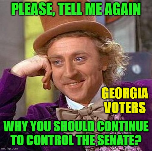 Creepy Condescending Wonka Meme | PLEASE, TELL ME AGAIN WHY YOU SHOULD CONTINUE TO CONTROL THE SENATE? GEORGIA VOTERS | image tagged in memes,creepy condescending wonka | made w/ Imgflip meme maker