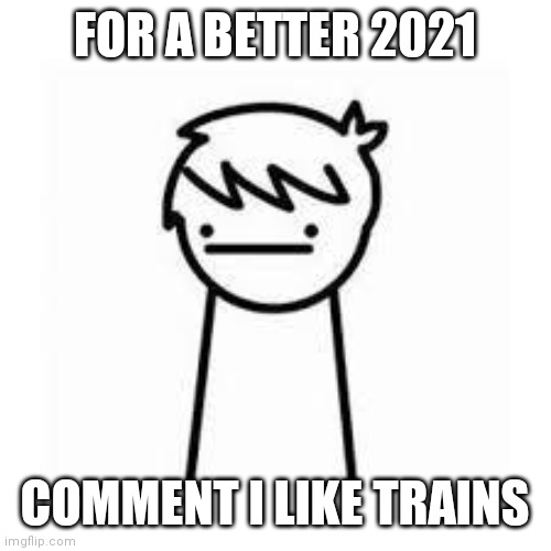 I Like Trains | FOR A BETTER 2021; COMMENT I LIKE TRAINS | image tagged in i like trains,2020,2021,asdfmovie | made w/ Imgflip meme maker