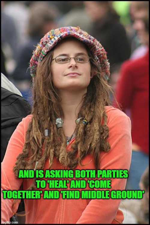 College Liberal Meme | AND IS ASKING BOTH PARTIES TO 'HEAL' AND 'COME TOGETHER' AND 'FIND MIDDLE GROUND' | image tagged in memes,college liberal | made w/ Imgflip meme maker
