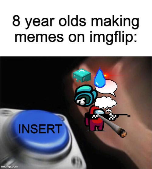 Stupid "Popular User-Uploaded Transparent Images" section... | 8 year olds making memes on imgflip:; INSERT | image tagged in memes,blank nut button,kids,images,popular user-uploaded transparent images,imgflip | made w/ Imgflip meme maker