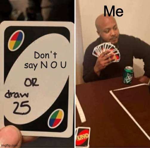 UNO Draw 25 Cards Meme | Me; Don't say N O U | image tagged in memes,uno draw 25 cards | made w/ Imgflip meme maker