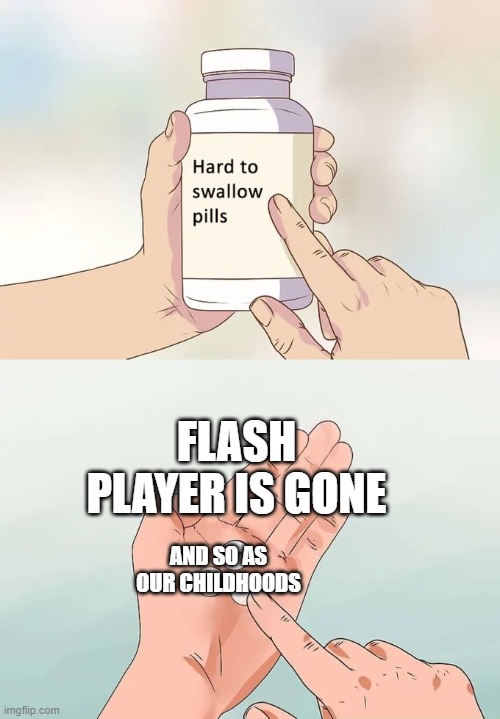 rip flash | FLASH PLAYER IS GONE; AND SO AS OUR CHILDHOODS | image tagged in memes,hard to swallow pills | made w/ Imgflip meme maker