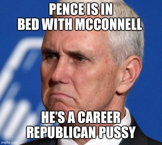 Mike Pence | PENCE IS IN BED WITH MCCONNELL HE’S A CAREER REPUBLICAN PUSSY | image tagged in mike pence | made w/ Imgflip meme maker