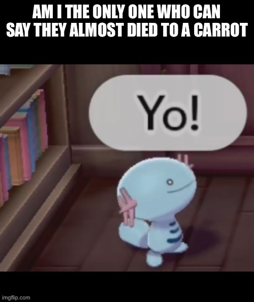 Bruh that carrot was choking me good , also not really almost died | AM I THE ONLY ONE WHO CAN SAY THEY ALMOST DIED TO A CARROT | image tagged in yo | made w/ Imgflip meme maker