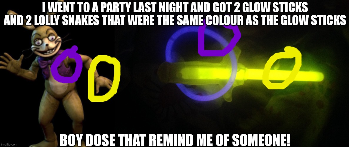 The items I had remind me of someone | I WENT TO A PARTY LAST NIGHT AND GOT 2 GLOW STICKS AND 2 LOLLY SNAKES THAT WERE THE SAME COLOUR AS THE GLOW STICKS; BOY DOSE THAT REMIND ME OF SOMEONE! | image tagged in glitchtrap,fnaf,reminder | made w/ Imgflip meme maker