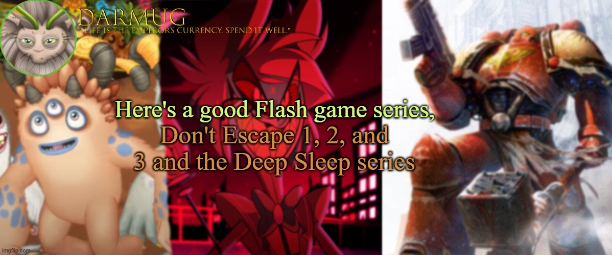 Darmug announcement template | Here's a good Flash game series, Don't Escape 1, 2, and 3 and the Deep Sleep series | image tagged in darmug announcement template | made w/ Imgflip meme maker