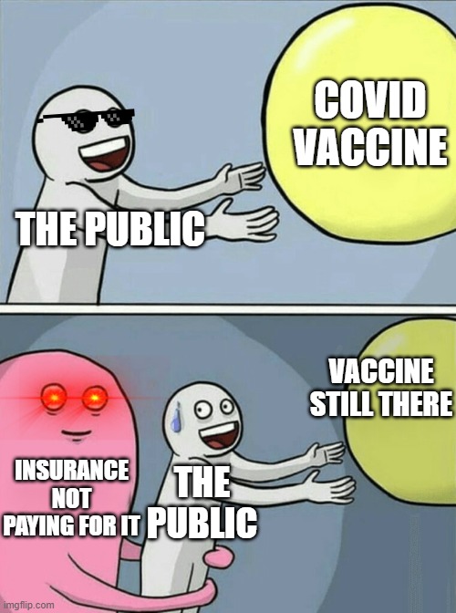 Running Away Balloon | COVID VACCINE; THE PUBLIC; VACCINE STILL THERE; INSURANCE NOT PAYING FOR IT; THE PUBLIC | image tagged in memes,running away balloon,covid,covid-19,insurance,public | made w/ Imgflip meme maker