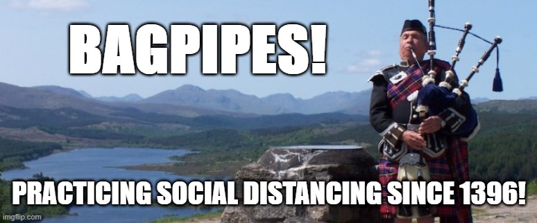 Bagpipes! Practicing Social Distancing Since 1396! | BAGPIPES! PRACTICING SOCIAL DISTANCING SINCE 1396! | image tagged in bagpipes,social distancing,funny meme | made w/ Imgflip meme maker