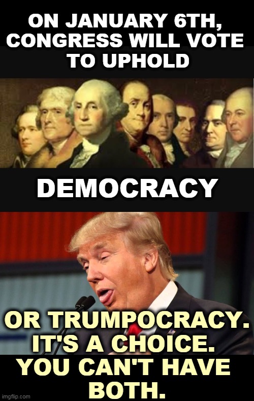 Trump's attempted coup has failed, like everything else he ever did. | ON JANUARY 6TH, 
CONGRESS WILL VOTE 
TO UPHOLD; DEMOCRACY; OR TRUMPOCRACY. IT'S A CHOICE. 
YOU CAN'T HAVE 
BOTH. | image tagged in founding fathers,trump makes fun of the handicapped,democracy,dictatorship | made w/ Imgflip meme maker