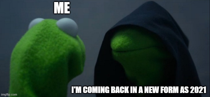 2020 response to our new year resolution | ME; I'M COMING BACK IN A NEW FORM AS 2021 | image tagged in memes,evil kermit | made w/ Imgflip meme maker