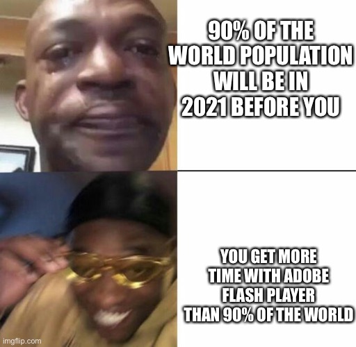Hey at least there’s a bright side of being in 2020 longer | 90% OF THE WORLD POPULATION WILL BE IN 2021 BEFORE YOU; YOU GET MORE TIME WITH ADOBE FLASH PLAYER THAN 90% OF THE WORLD | image tagged in sad then happy,new years,new years memes,memes,adobe flash player,rip adobe flash | made w/ Imgflip meme maker