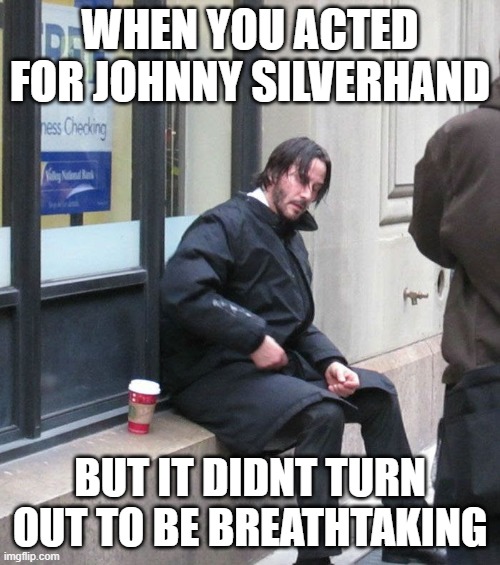 WHEN YOU ACTED FOR JOHNNY SILVERHAND; BUT IT DIDNT TURN OUT TO BE BREATHTAKING | made w/ Imgflip meme maker