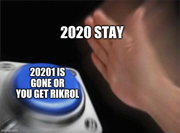 Blank Nut Button | 2020 STAY; 20201 IS GONE OR YOU GET RIKROL | image tagged in memes,blank nut button | made w/ Imgflip meme maker
