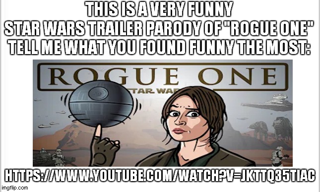 Happy birthday Rogue One (this is latter than the day it came out) | THIS IS A VERY FUNNY STAR WARS TRAILER PARODY OF "ROGUE ONE"

TELL ME WHAT YOU FOUND FUNNY THE MOST:; HTTPS://WWW.YOUTUBE.COM/WATCH?V=JKTTQ35TIAC | image tagged in star wars,rogue one,try not to laugh | made w/ Imgflip meme maker