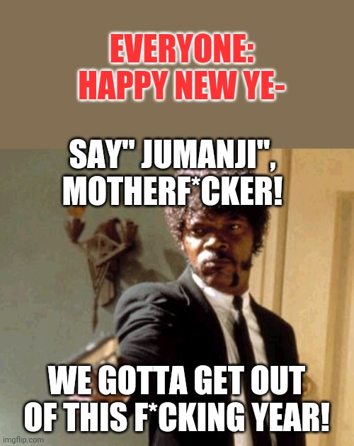 Say That Again I Dare You Meme | EVERYONE:
HAPPY NEW YE-; SAY" JUMANJI", MOTHERF*CKER! WE GOTTA GET OUT OF THIS F*CKING YEAR! | image tagged in memes,say that again i dare you,jumanji | made w/ Imgflip meme maker