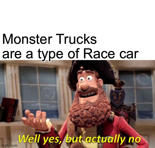 Well Yes, But Actually No Meme | Monster Trucks are a type of Race car | image tagged in memes,well yes but actually no | made w/ Imgflip meme maker