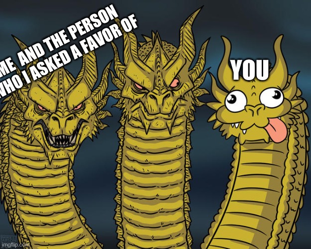 Three-headed Dragon | YOU ME  AND THE PERSON WHO I ASKED A FAVOR OF | image tagged in three-headed dragon | made w/ Imgflip meme maker