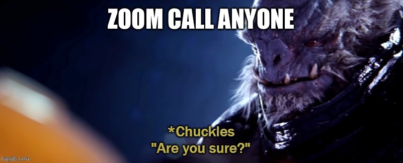 Shall I make one | ZOOM CALL ANYONE | image tagged in are you sure,im,fcking,bored | made w/ Imgflip meme maker