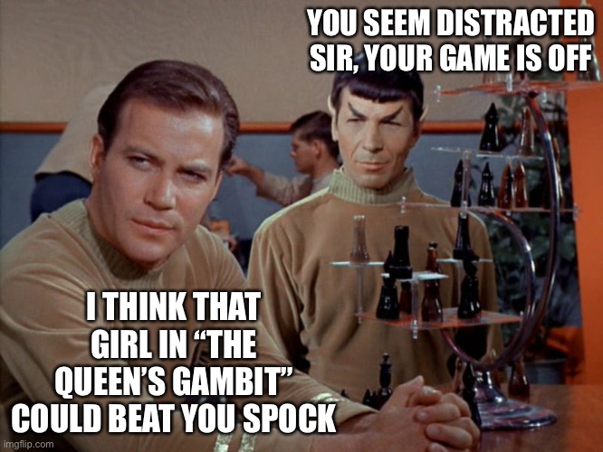 The Queen’s Gambit | YOU SEEM DISTRACTED SIR, YOUR GAME IS OFF; I THINK THAT GIRL IN “THE QUEEN’S GAMBIT” COULD BEAT YOU SPOCK | image tagged in kirk and spock play chess,the queens gambit,star trek,chess,memes | made w/ Imgflip meme maker
