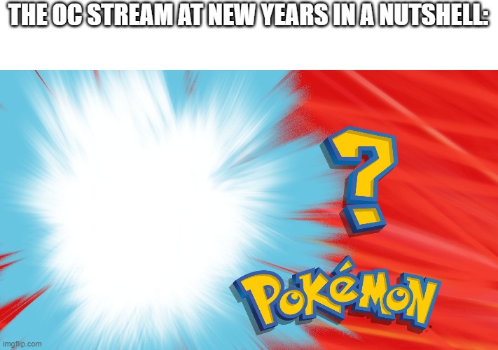 Who's That Pokemon | THE OC STREAM AT NEW YEARS IN A NUTSHELL: | image tagged in who's that pokemon | made w/ Imgflip meme maker