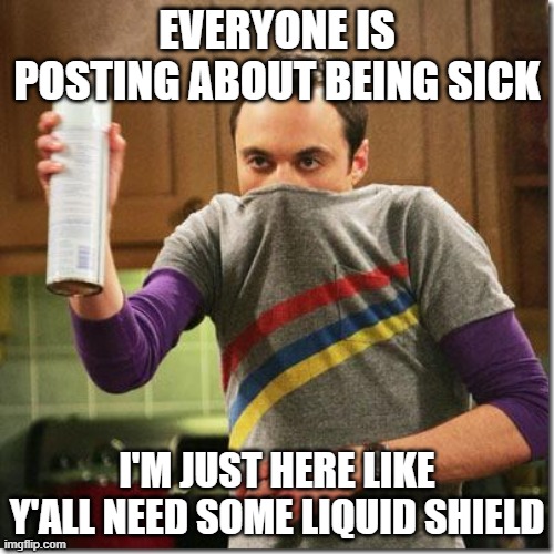 air freshener sheldon cooper | EVERYONE IS POSTING ABOUT BEING SICK; I'M JUST HERE LIKE Y'ALL NEED SOME LIQUID SHIELD | image tagged in air freshener sheldon cooper | made w/ Imgflip meme maker