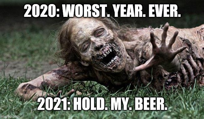 2021: Hold my beer | 2020: WORST. YEAR. EVER. 2021: HOLD. MY. BEER. | image tagged in walking dead zombie | made w/ Imgflip meme maker