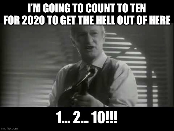 Happy New Year | I’M GOING TO COUNT TO TEN FOR 2020 TO GET THE HELL OUT OF HERE; 1... 2... 10!!! | image tagged in ya filthy animal,new years,new years eve,2020 sucks | made w/ Imgflip meme maker