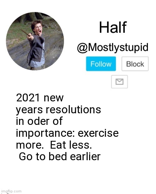 Y e s | 2021 new years resolutions in oder of importance: exercise more.  Eat less.  Go to bed earlier | image tagged in mostlystupid template | made w/ Imgflip meme maker