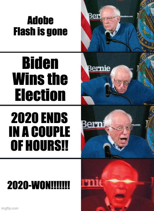 Bernie Sanders reaction (nuked) | Adobe Flash is gone; Biden Wins the Election; 2020 ENDS IN A COUPLE OF HOURS!! 2020-WON!!!!!!! | image tagged in bernie sanders reaction nuked | made w/ Imgflip meme maker