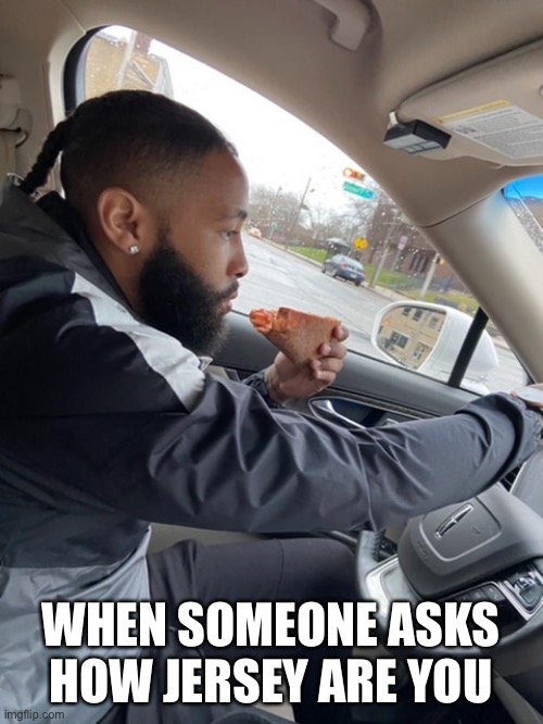 Pizza |  WHEN SOMEONE ASKS HOW JERSEY ARE YOU | image tagged in new jersey,funny,funny memes,food,memes,dank memes | made w/ Imgflip meme maker