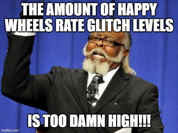 It's time to stop these levels! |  THE AMOUNT OF HAPPY WHEELS RATE GLITCH LEVELS; IS TOO DAMN HIGH!!! | image tagged in memes,too damn high,happy wheels | made w/ Imgflip meme maker