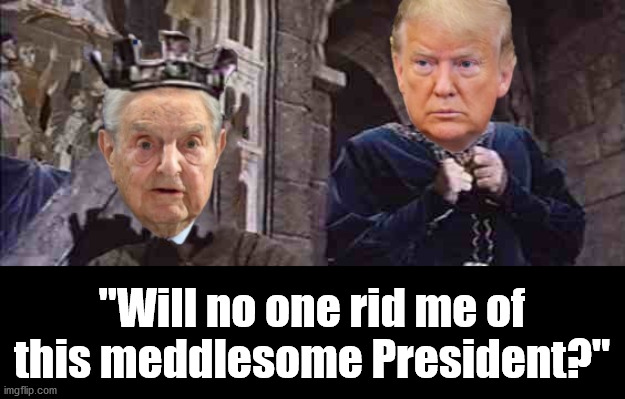 "Will no one rid me of this meddlesome President?" | image tagged in thomas becket,trump 2020,george soros | made w/ Imgflip meme maker