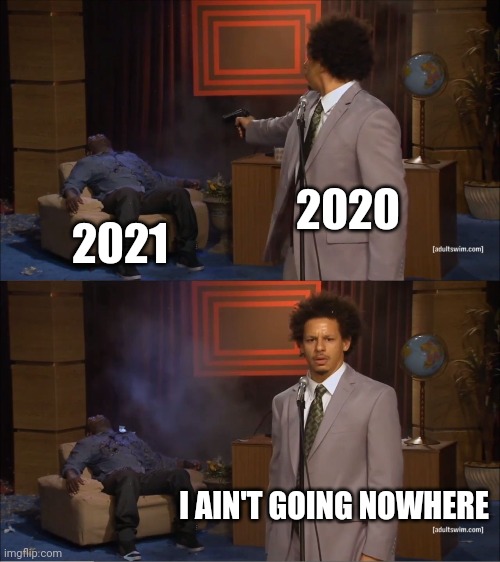 Who Killed Hannibal | 2020; 2021; I AIN'T GOING NOWHERE | image tagged in memes,2020 | made w/ Imgflip meme maker