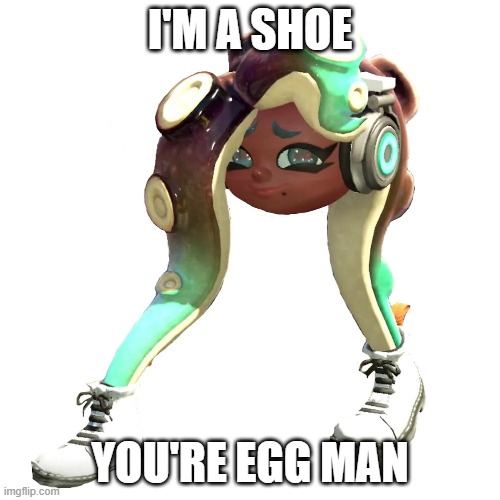 Shoe Marina | I'M A SHOE; YOU'RE EGG MAN | image tagged in shoe marina | made w/ Imgflip meme maker