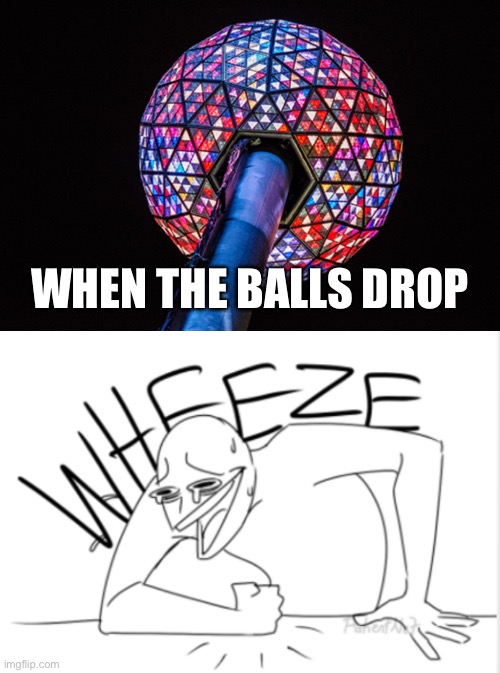 WHEN THE BALLS DROP | image tagged in ball drop,wheeze | made w/ Imgflip meme maker
