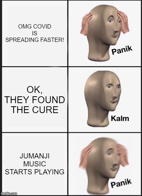 Panik Kalm Panik Meme | OMG COVID IS SPREADING FASTER! OK, THEY FOUND THE CURE; JUMANJI MUSIC STARTS PLAYING | image tagged in memes,panik kalm panik | made w/ Imgflip meme maker