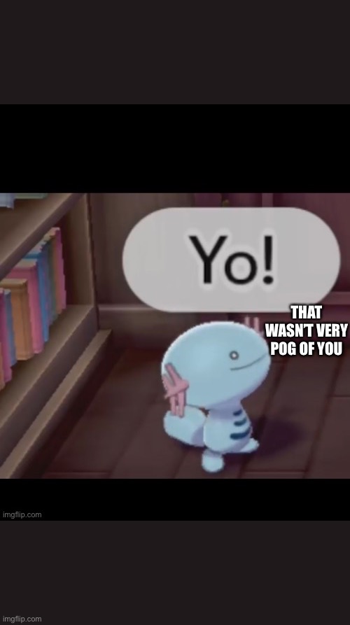 Yo! | THAT WASN’T VERY POG OF YOU | image tagged in yo | made w/ Imgflip meme maker