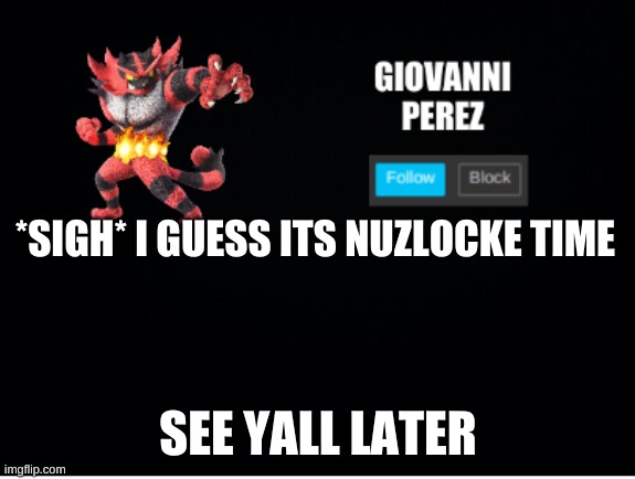 incineroar_memer announcement 2 | *SIGH* I GUESS ITS NUZLOCKE TIME; SEE YALL LATER | made w/ Imgflip meme maker