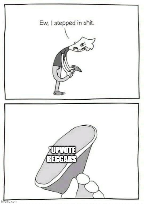 can u dont | *UPVOTE BEGGARS | image tagged in ewww i stepped in shit | made w/ Imgflip meme maker