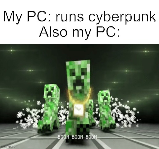 Boom boom boom | My PC: runs cyberpunk
Also my PC: | image tagged in blank white template | made w/ Imgflip meme maker