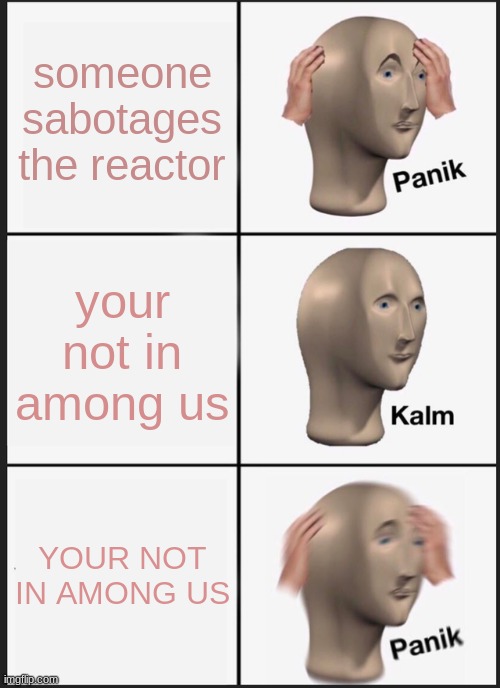 Panik Kalm Panik | someone sabotages the reactor; your not in among us; YOUR NOT IN AMONG US | image tagged in memes,panik kalm panik | made w/ Imgflip meme maker